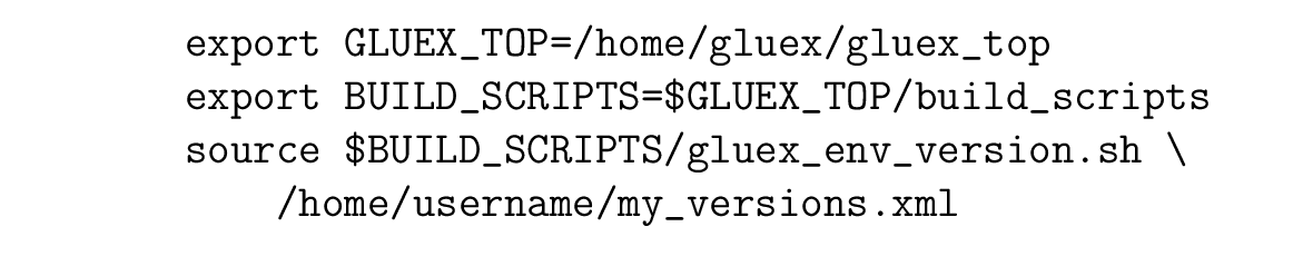 \begin{figure}\begin{verbatim}export GLUEX_TOP=/home/gluex/gluex_top
export ...
...luex_env_version.sh \
/home/username/my_versions.xml\end{verbatim}
\end{figure}