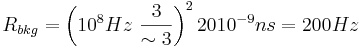 R_{{bkg}}=\left(10^{{8}}Hz~{\frac  {3}{\sim 3}}\right)^{{2}}2010^{{-9}}ns=200Hz
