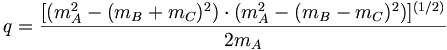q={\frac  {[(m_{A}^{2}-(m_{B}+m_{C})^{2})\cdot (m_{A}^{2}-(m_{B}-m_{C})^{2})]^{{(1/2)}}}{2m_{A}}}