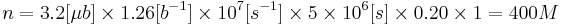 n=3.2[\mu b]\times 1.26[b^{{-1}}]\times 10^{{7}}[s^{{-1}}]\times 5\times 10^{{6}}[s]\times 0.20\times 1=400M