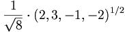 {\frac  {1}{{\sqrt  {8}}}}\cdot (2,3,-1,-2)^{{1/2}}