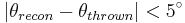 |\theta _{{recon}}-\theta _{{thrown}}|<5^{\circ }